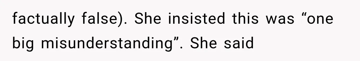 factually false). She insisted this was “one big misunderstanding”. She said