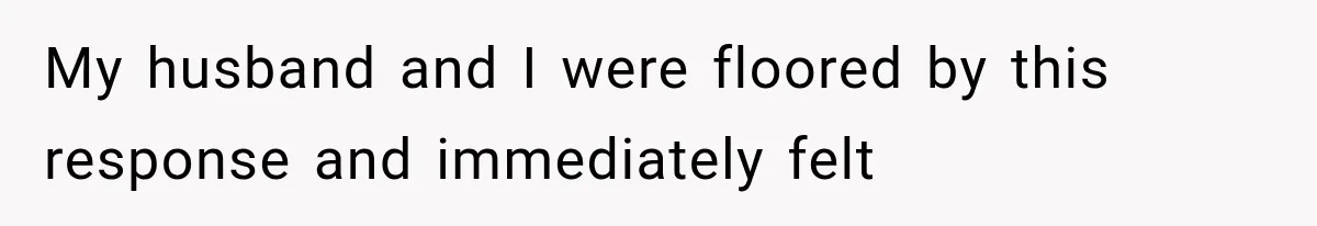 My husband and I were floored by this response and immediately felt