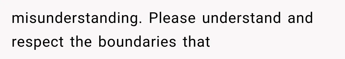 misunderstanding. Please understand and respect the boundaries that