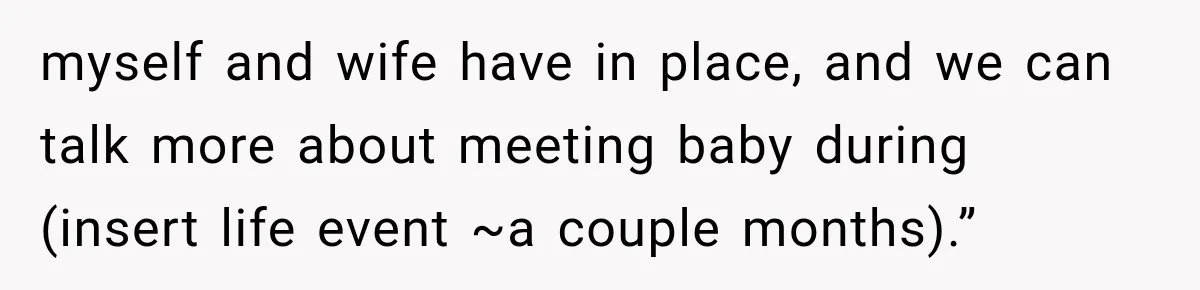 myself and wife have in place, and we can talk more about meeting baby during (insert life event ~a couple months).”