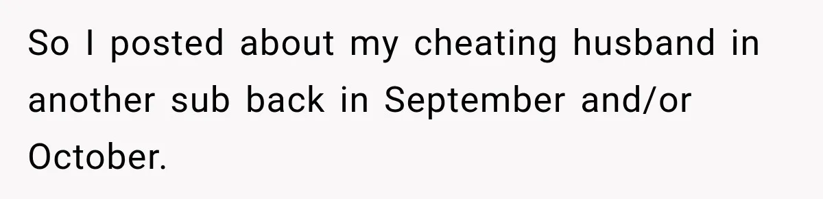 Woman’s Husband Cheats, Then His Own Mom Starts Cooking Every Meal He Hates So I posted about my cheating husband in another sub back in September and/or October.