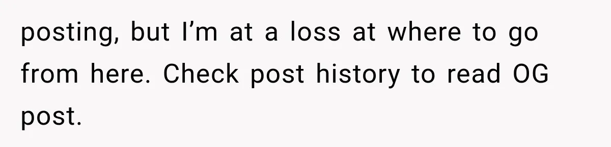 posting, but I’m at a loss at where to go from here. Check post history to read OG post.