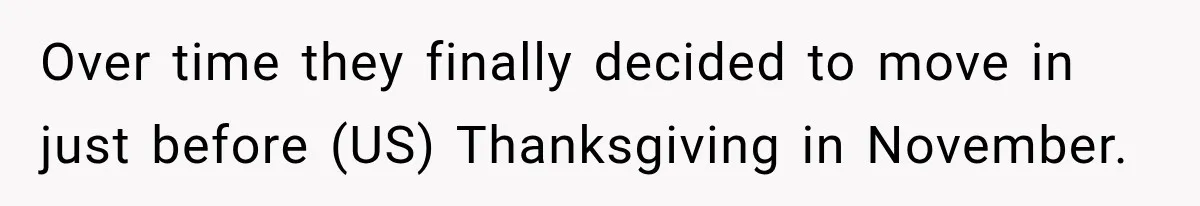 Woman’s Husband Cheats, Then His Own Mom Starts Cooking Every Meal He Hates Over time they finally decided to move in just before (US) Thanksgiving in November.