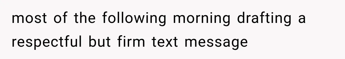 most of the following morning drafting a respectful but firm text message