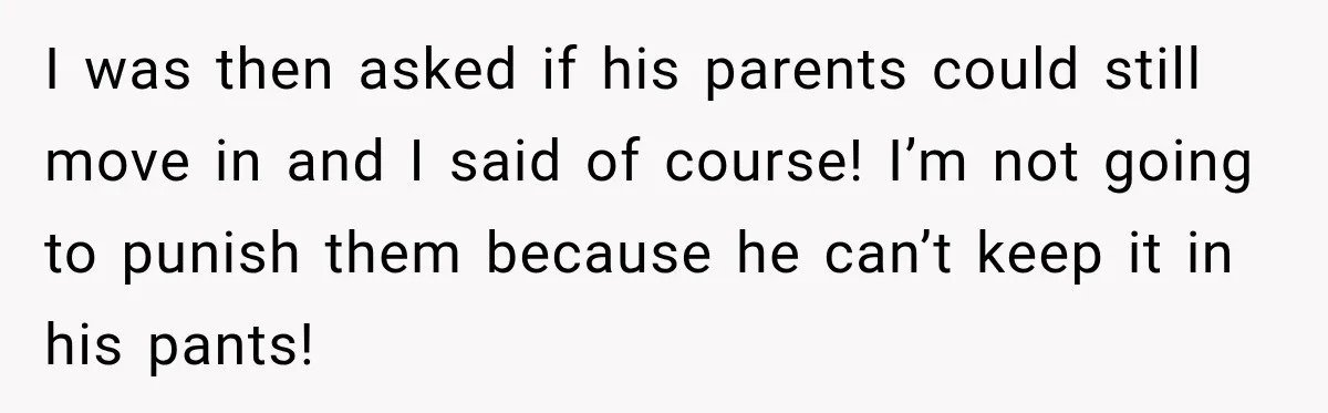 Woman’s Husband Cheats, Then His Own Mom Starts Cooking Every Meal He Hates I was then asked if his parents could still move in and I said of course! I’m not going to punish them because he can’t keep it in his pants!