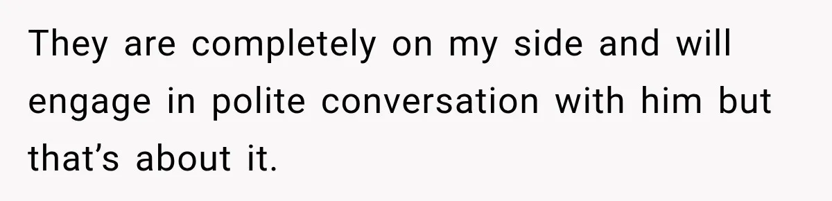 Woman’s Husband Cheats, Then His Own Mom Starts Cooking Every Meal He Hates They are completely on my side and will engage in polite conversation with him but that’s about it.