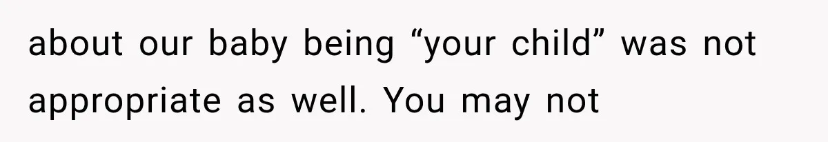 about our baby being “your child” was not appropriate as well. You may not