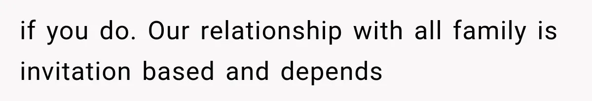 if you do. Our relationship with all family is invitation based and depends