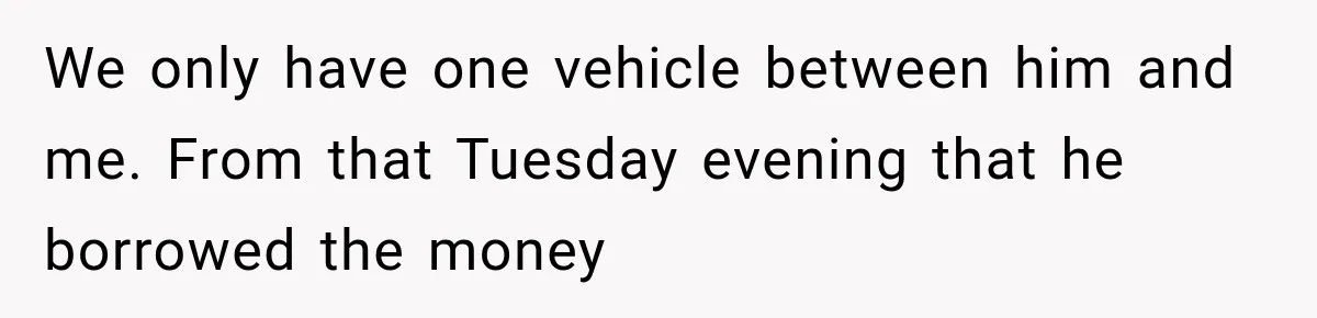 Woman’s Husband Cheats, Then His Own Mom Starts Cooking Every Meal He Hates We only have one vehicle between him and me. From that Tuesday evening that he borrowed the money