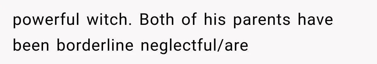 powerful witch. Both of his parents have been borderline neglectful/are