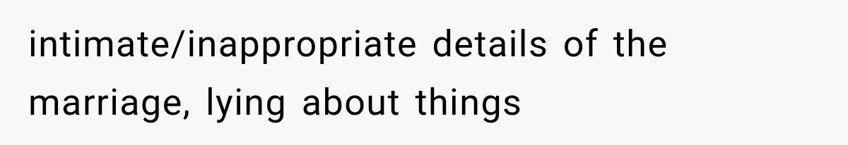 intimate/inappropriate details of the marriage, lying about things