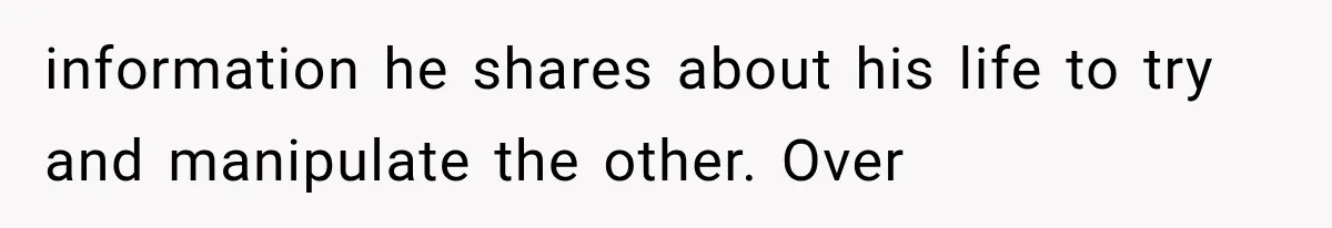information he shares about his life to try and manipulate the other. Over
