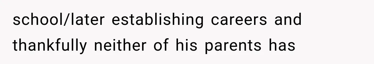 school/later establishing careers and thankfully neither of his parents has