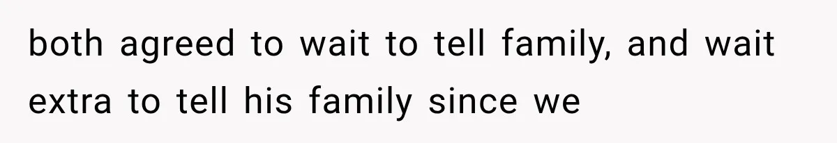 both agreed to wait to tell family, and wait extra to tell his family since we
