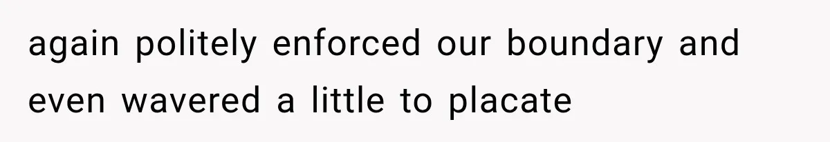 again politely enforced our boundary and even wavered a little to placate