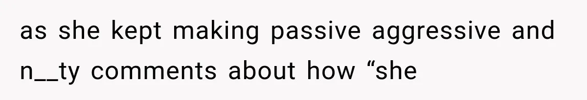 as she kept making passive aggressive and n__ty comments about how “she