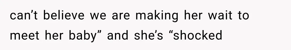 can’t believe we are making her wait to meet her baby” and she’s “shocked