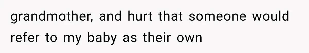 grandmother, and hurt that someone would refer to my baby as their own