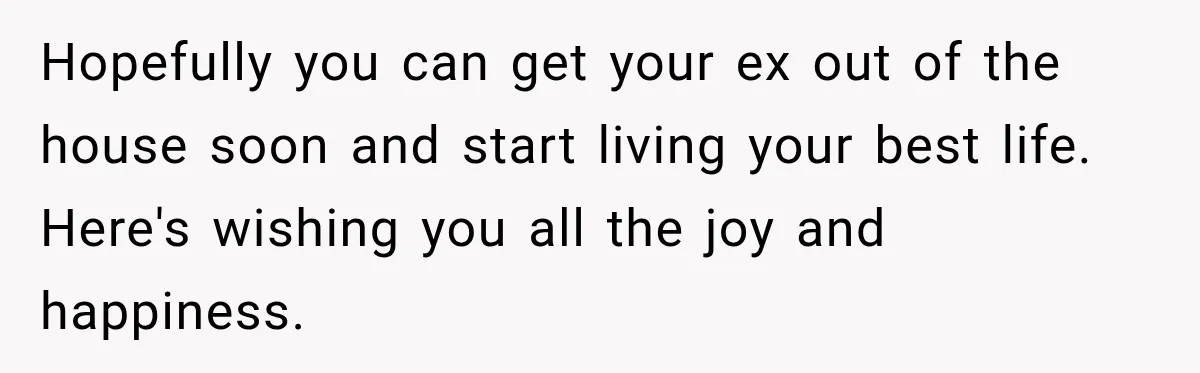 Woman’s Husband Cheats, Then His Own Mom Starts Cooking Every Meal He Hates Hopefully you can get your ex out of the house soon and start living your best life. Here's wishing you all the joy and happiness.
