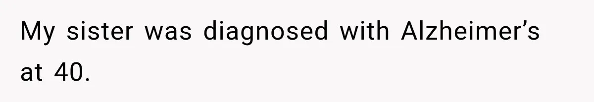 My sister was diagnosed with Alzheimer’s at 40.