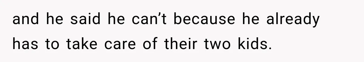 and he said he can’t because he already has to take care of their two kids.