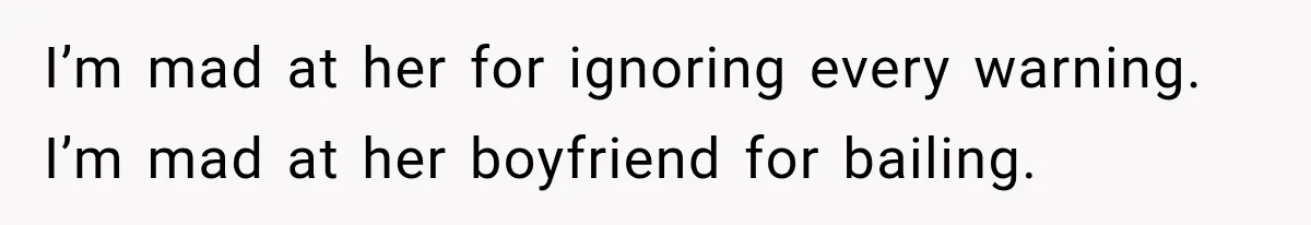 I’m mad at her for ignoring every warning. I’m mad at her boyfriend for bailing.