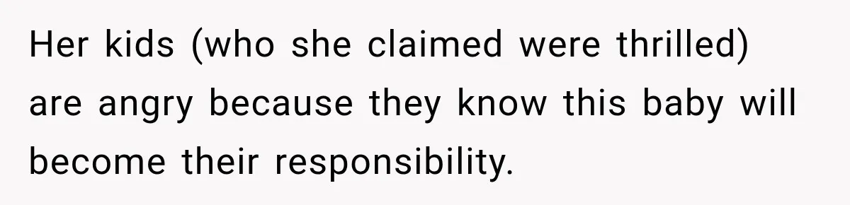Her kids (who she claimed were thrilled) are angry because they know this baby will become their responsibility.