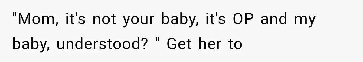 "Mom, it's not your baby, it's OP and my baby, understood? " Get her to