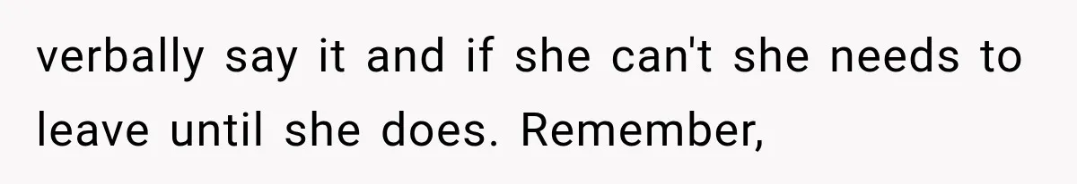 verbally say it and if she can't she needs to leave until she does. Remember,