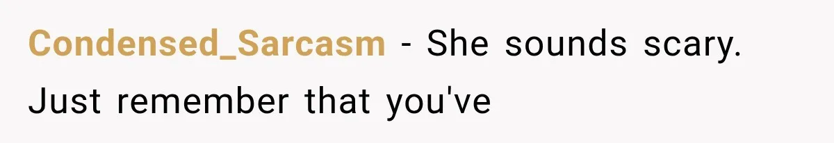 Condensed_Sarcasm − She sounds scary. Just remember that you've