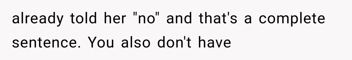 already told her "no" and that's a complete sentence. You also don't have