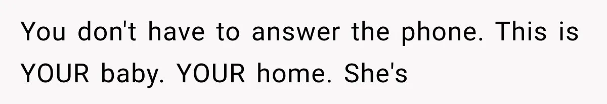You don't have to answer the phone. This is YOUR baby. YOUR home. She's