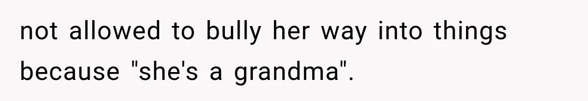 not allowed to bully her way into things because "she's a grandma".