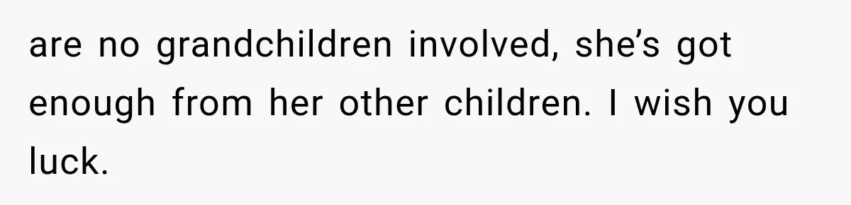 are no grandchildren involved, she’s got enough from her other children. I wish you luck.