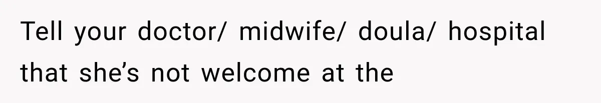 Tell your doctor/ midwife/ doula/ hospital that she’s not welcome at the