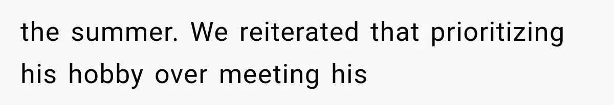 the summer. We reiterated that prioritizing his hobby over meeting his
