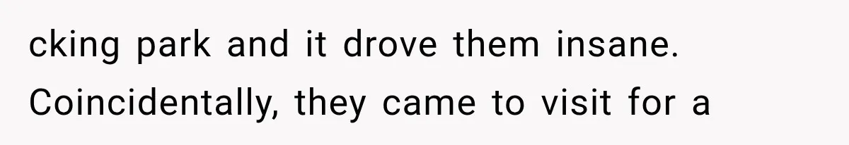 cking park and it drove them insane. Coincidentally, they came to visit for a