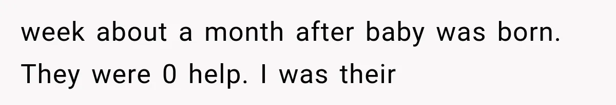 week about a month after baby was born. They were 0 help. I was their