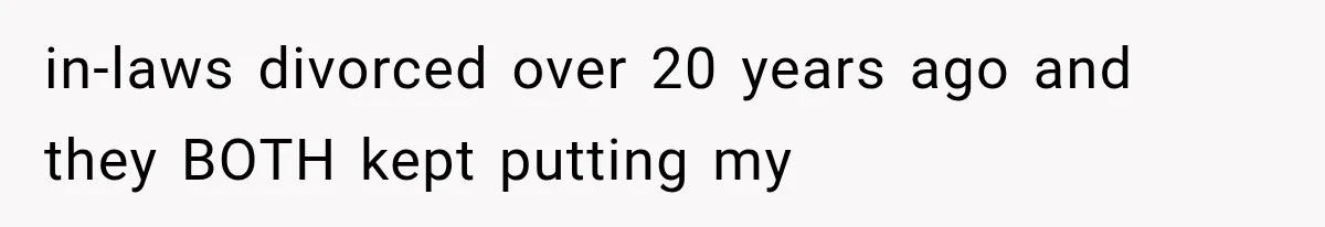 in-laws divorced over 20 years ago and they BOTH kept putting my
