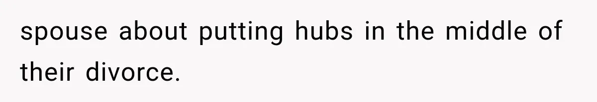 spouse about putting hubs in the middle of their divorce.