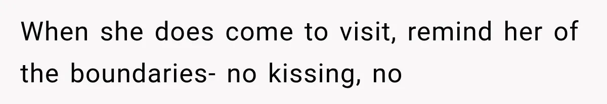 When she does come to visit, remind her of the boundaries- no kissing, no