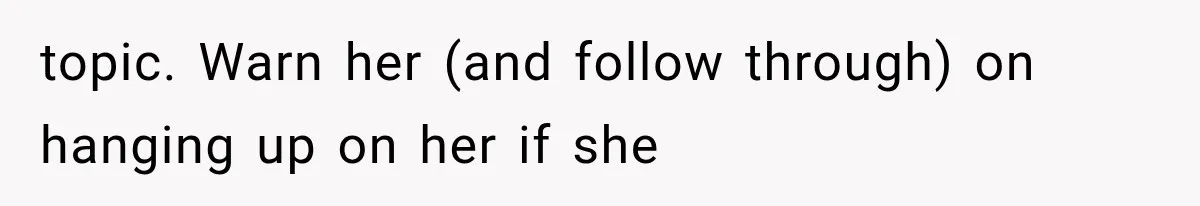 topic. Warn her (and follow through) on hanging up on her if she