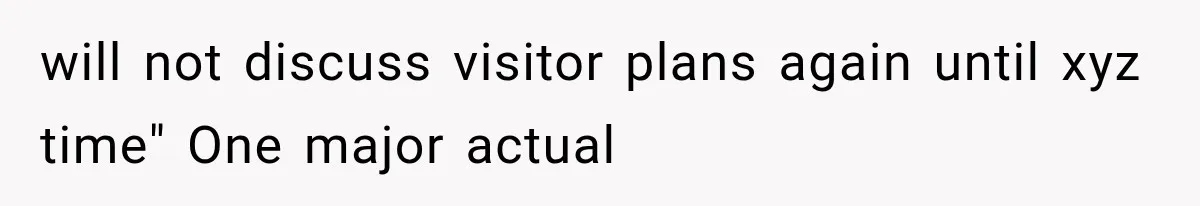 will not discuss visitor plans again until xyz time" One major actual
