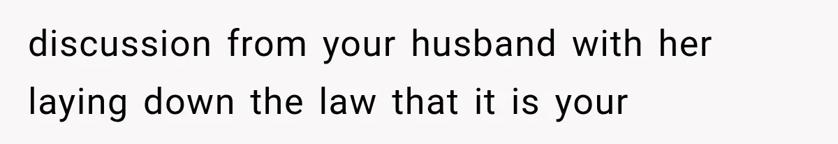 discussion from your husband with her laying down the law that it is your