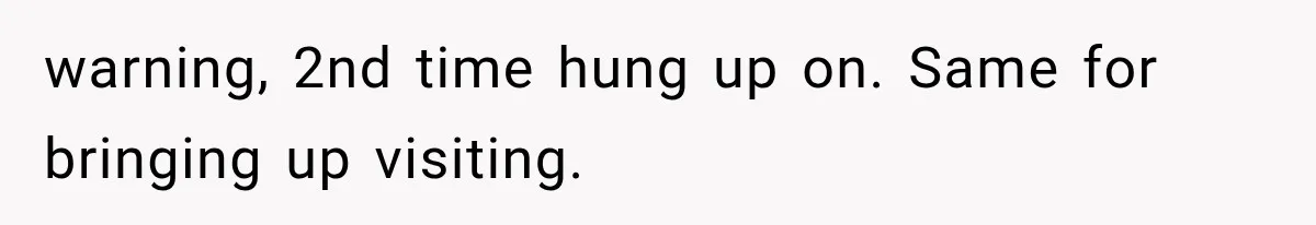 warning, 2nd time hung up on. Same for bringing up visiting.