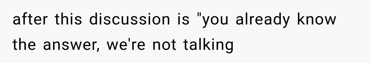 after this discussion is "you already know the answer, we're not talking