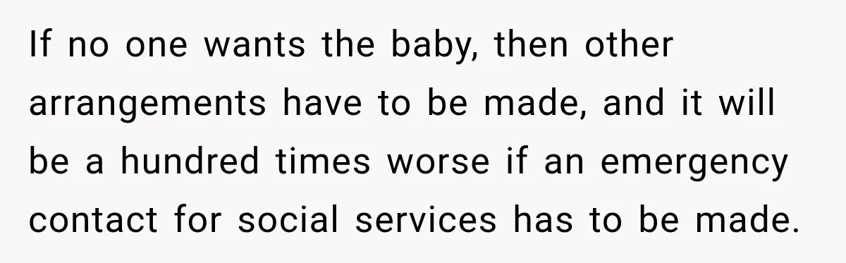 If no one wants the baby, then other arrangements have to be made, and it will be a hundred times worse if an emergency contact for social services has to...