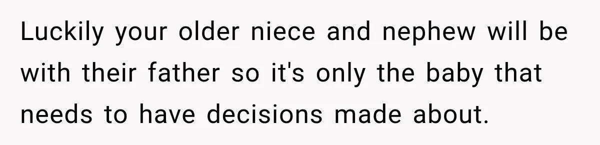 Luckily your older niece and nephew will be with their father so it's only the baby that needs to have decisions made about.
