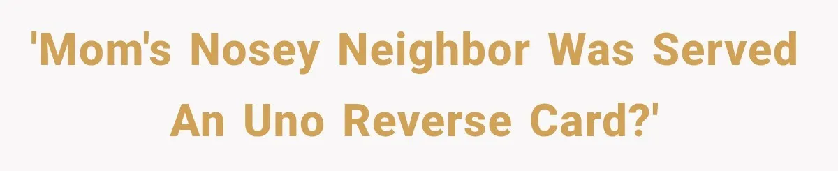 'Mom's nosey neighbor was served an UNO reverse card?'