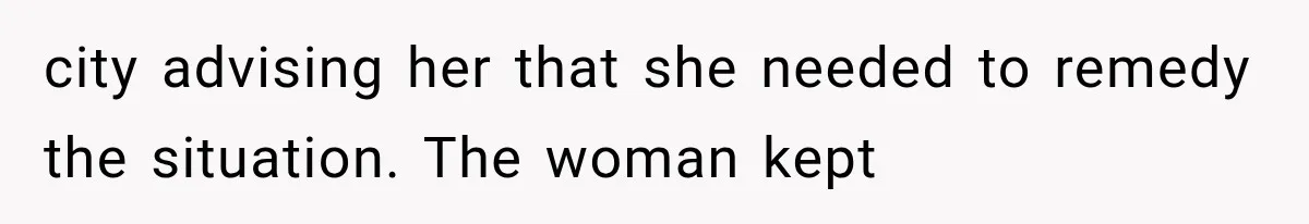 city advising her that she needed to remedy the situation. The woman kept